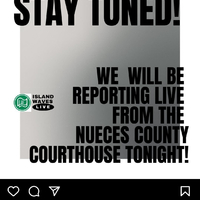 Island Waves - Social Media Reporting Live - "we will be reporting l ive from the Nueces county court house tonight" announcement.